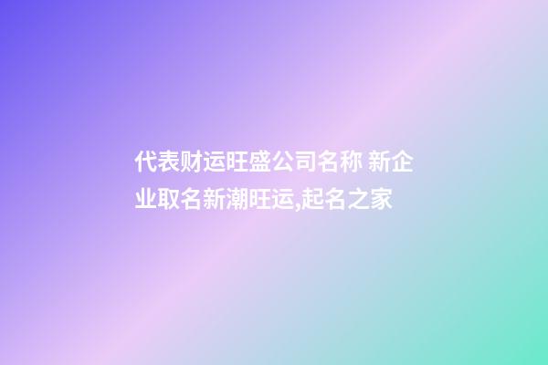 代表财运旺盛公司名称 新企业取名新潮旺运,起名之家-第1张-公司起名-玄机派